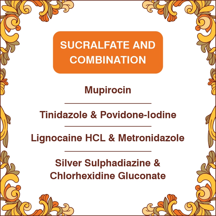 Sucralfate with Mupirocin creme/Silver Sulfadiazine & Chlorhexidine Gluconate / Tinidazole & Povidone - Iodine/ Metronidazole & Lidocaine cream and ointment.