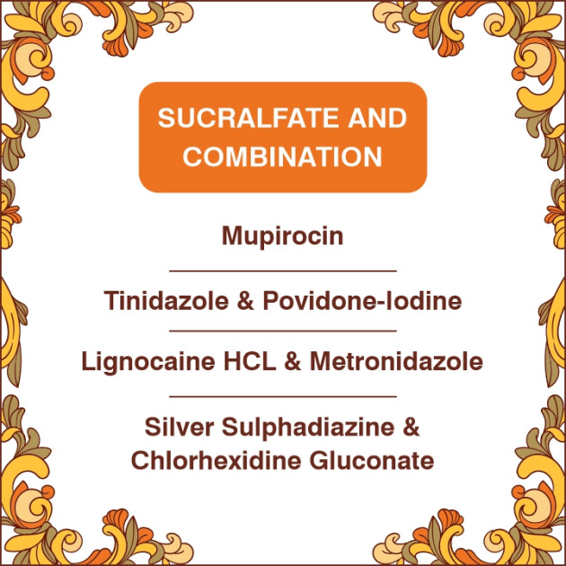 Sucralfate with Mupirocin creme/Silver Sulfadiazine & Chlorhexidine Gluconate / Tinidazole & Povidone - Iodine/ Metronidazole & Lidocaine cream and ointment.