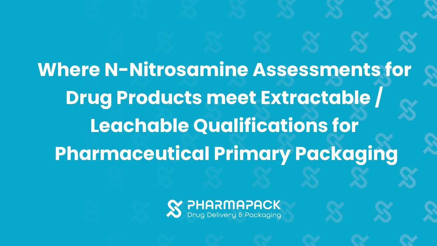 Where N-Nitrosamine Assessments for Drug Products Meet Extractable / Leachable Qualifications for Pharmaceutical Primary Packaging